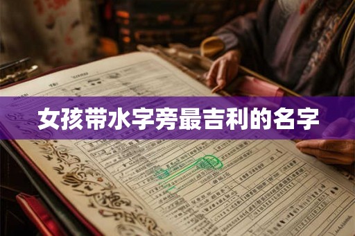 女孩带水字旁最吉利的名字 女孩带水字旁最吉利的名字