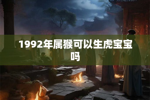 1992年属猴可以生虎宝宝吗