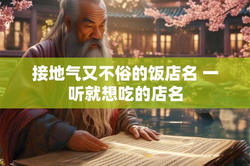 接地气又不俗的饭店名 一听就想吃的店名 接地气又不俗的饭店名 一听就想吃的店名