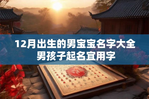 12月出生的男宝宝名字大全 男孩子起名宜用字