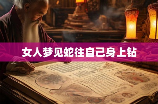 女人梦见蛇往自己身上钻 女人梦见蛇往自己身上钻
