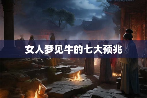 女人梦见牛的七大预兆 女人梦见牛的七大预兆