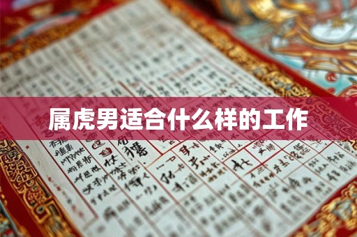 属虎男适合什么样的工作 属虎男适合什么样的工作