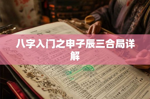 八字入门之申子辰三合局详解 八字入门之申子辰三合局详解