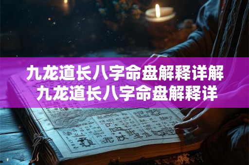 九龙道长八字命盘解释详解 九龙道长八字命盘解释详解大全