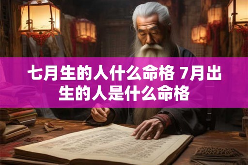 七月生的人什么命格 7月出生的人是什么命格