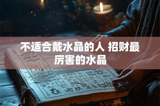 不适合戴水晶的人 招财最厉害的水晶