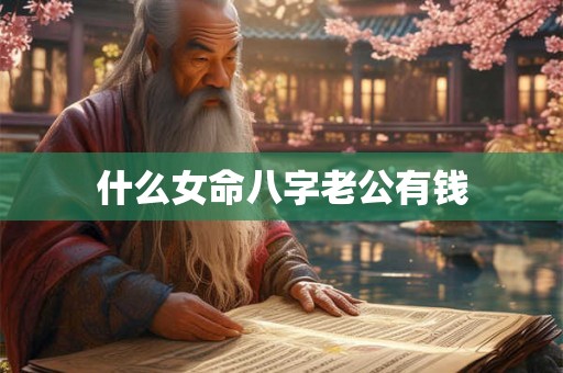 什么女命八字老公有钱 什么女命八字老公有钱