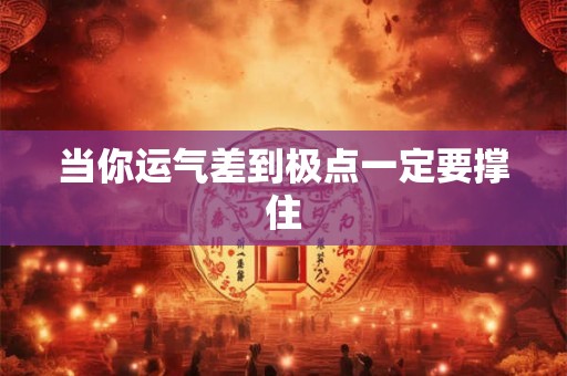 当你运气差到极点一定要撑住 当你运气差到极点一定要撑住