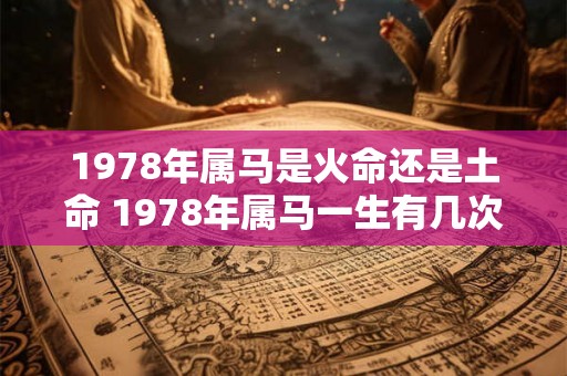 1978年属马是火命还是土命 1978年属马一生有几次婚姻