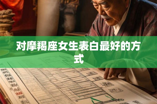 对摩羯座女生表白最好的方式 对摩羯座女生表白最好的方式