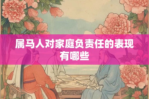 属马人对家庭负责任的表现有哪些