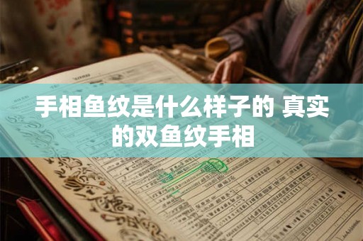 手相鱼纹是什么样子的 真实的双鱼纹手相
