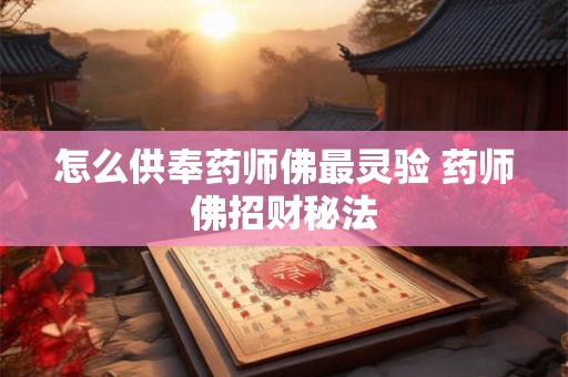 怎么供奉药师佛最灵验 药师佛招财秘法