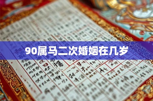 90属马二次婚姻在几岁 90属马二次婚姻在几岁