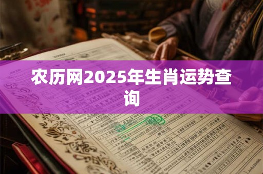 农历网2025年生肖运势查询 农历网2025年生肖运势查询
