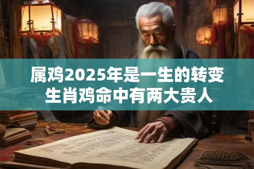 属鸡2025年是一生的转变 生肖鸡命中有两大贵人