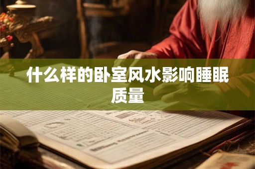 什么样的卧室风水影响睡眠质量 什么样的卧室风水影响睡眠质量