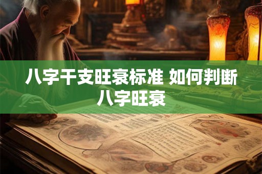八字干支旺衰标准 如何判断八字旺衰 八字干支旺衰标准 如何判断八字旺衰