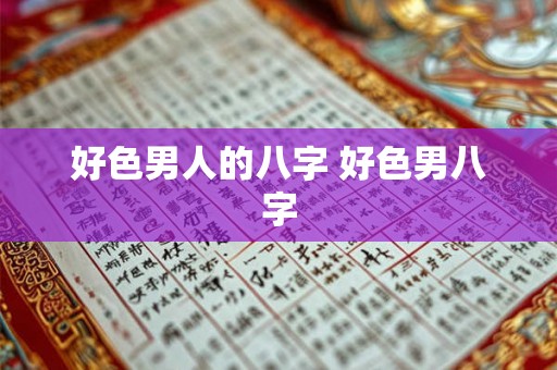 好色男人的八字 好色男八字 好色男人的八字 好色男八字