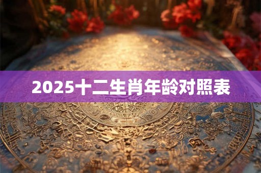 2025十二生肖年龄对照表