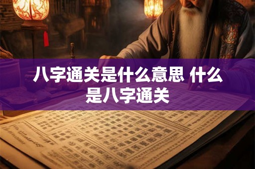 八字通关是什么意思 什么是八字通关 八字通关是什么意思 什么是八字通关