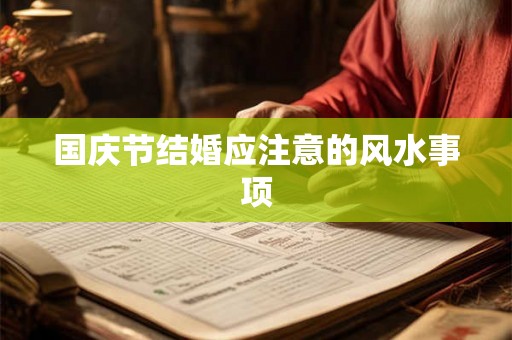 国庆节结婚应注意的风水事项 国庆节结婚应注意的风水事项
