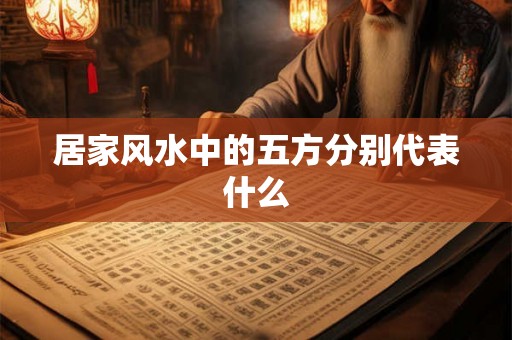 居家风水中的五方分别代表什么 居家风水中的五方分别代表什么