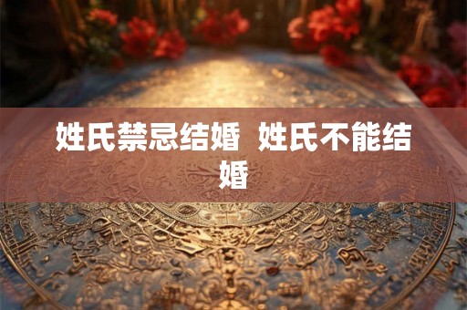 姓氏禁忌结婚 姓氏不能结婚 姓氏禁忌结婚 姓氏不能结婚