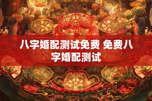 八字婚配测试免费 免费八字婚配测试 八字婚配测试免费 免费八字婚配测试
