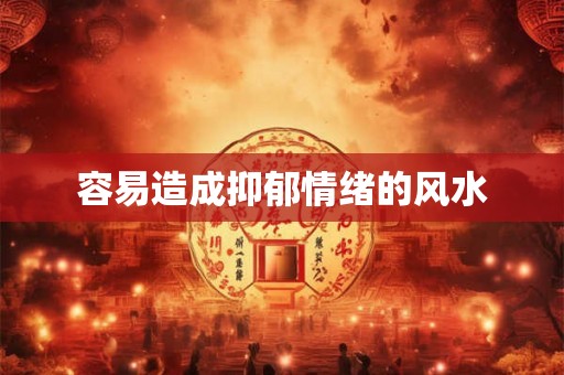 容易造成抑郁情绪的风水 容易造成抑郁情绪的风水