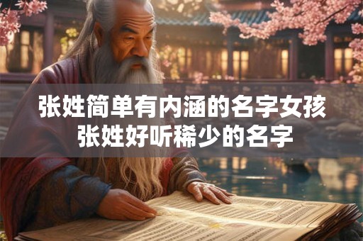 张姓简单有内涵的名字女孩 张姓好听稀少的名字