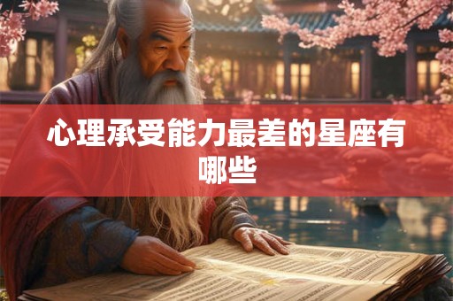 心理承受能力最差的星座有哪些 心理承受能力最差的星座有哪些