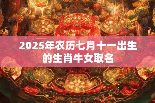 2025年农历七月十一出生的生肖牛女取名