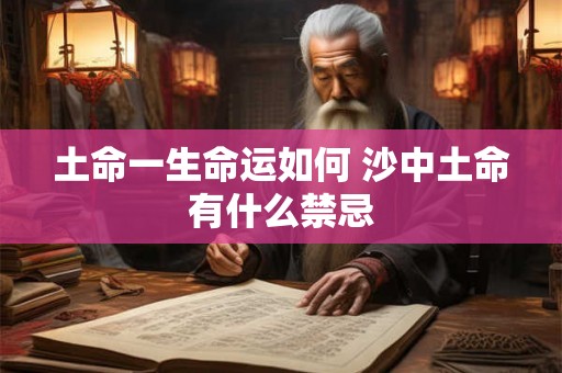 土命一生命运如何 沙中土命有什么禁忌 土命一生命运如何 沙中土命有什么禁忌