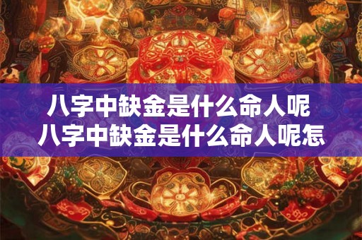 八字中缺金是什么命人呢 八字中缺金是什么命人呢怎么办 八字中缺金是什么命人呢 八字中缺金是什么命人呢怎么办