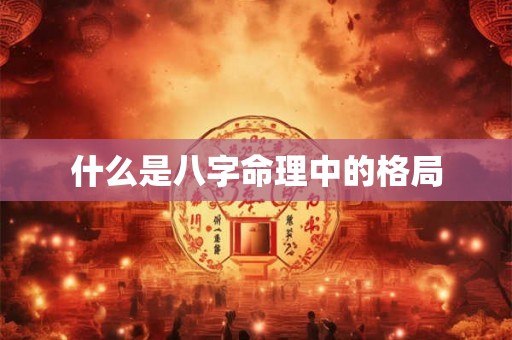 什么是八字命理中的格局
