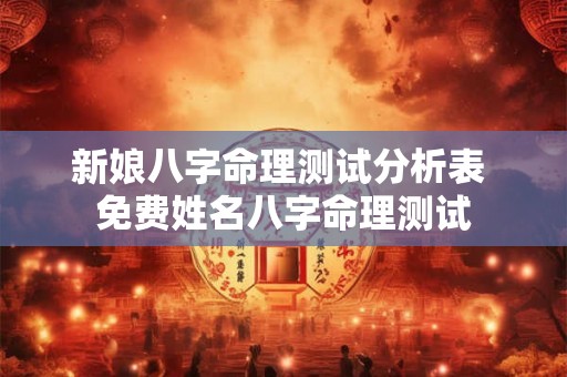 新娘八字命理测试分析表 免费姓名八字命理测试 新娘八字命理测试分析表 免费姓名八字命理测试