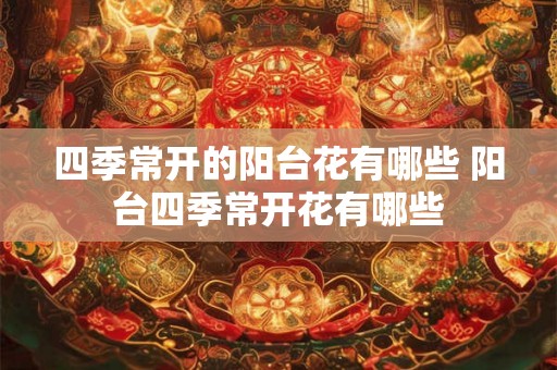 四季常开的阳台花有哪些 阳台四季常开花有哪些