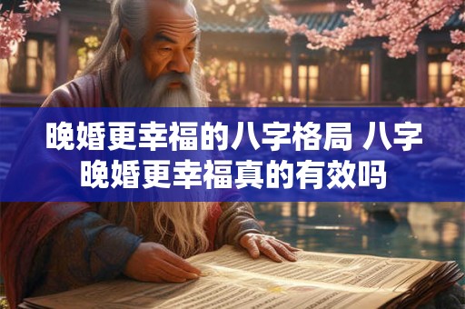 晚婚更幸福的八字格局 八字晚婚更幸福真的有效吗