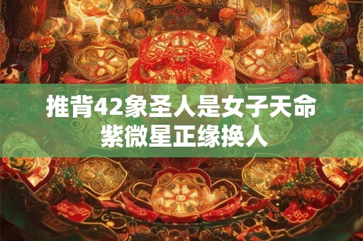 推背42象圣人是女子天命 紫微星正缘换人 推背42象圣人是女子天命 紫微星正缘换人