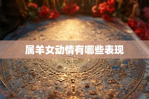 属羊女动情有哪些表现