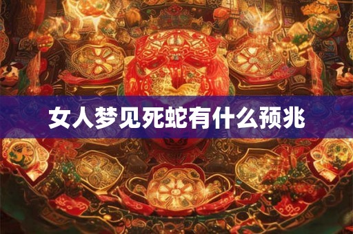 女人梦见死蛇有什么预兆 女人梦见死蛇有什么预兆
