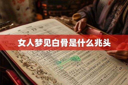女人梦见白骨是什么兆头