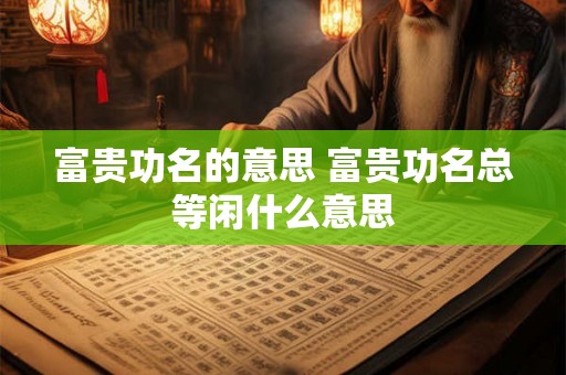 富贵功名的意思 富贵功名总等闲什么意思