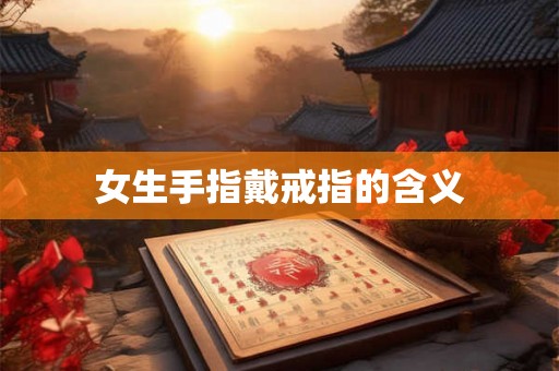 女生手指戴戒指的含义 女生手指戴戒指的含义