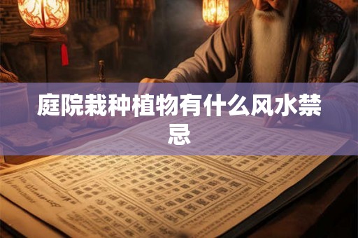 庭院栽种植物有什么风水禁忌 庭院栽种植物有什么风水禁忌