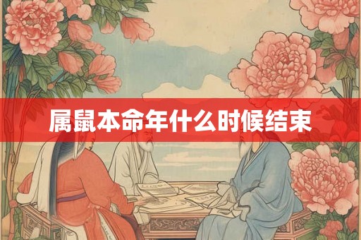 属鼠本命年什么时候结束 属鼠本命年什么时候结束