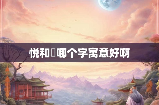 悦和玥哪个字寓意好啊 悦和玥哪个字寓意好啊