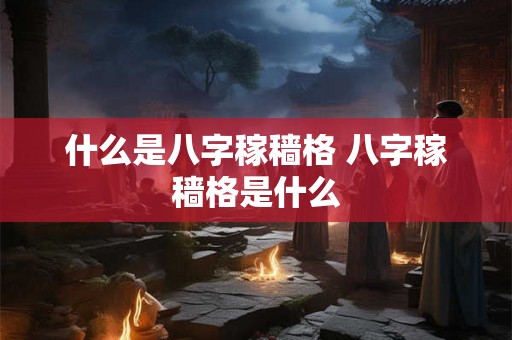 什么是八字稼穑格 八字稼穑格是什么